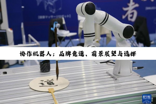 【科普解答】协作机器人：品牌竞逐、前景展望与选择之道